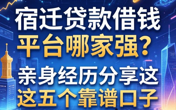 宿迁贷款借钱平台哪家强？亲身经历分享这五个靠谱口子
