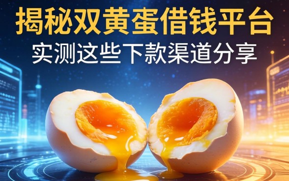 揭秘双黄蛋借钱平台：实测这些下款渠道分享