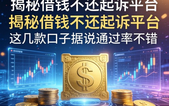 揭秘借钱不还起诉平台：这几款口子据说通过率不错