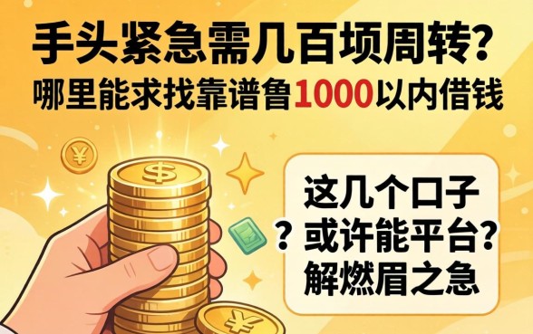 手头紧急需几百块周转？哪里能找到靠谱的1000以内借钱平台？这几个口子或许能解燃眉之急