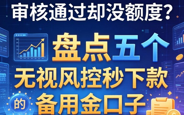 审核通过却没额度？盘点五个无视风控秒下款的备用金口子