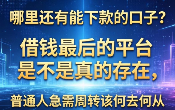 哪里还有能下款的口子？借钱最后的平台是不是真的存在，普通人急需周转该何去何从？