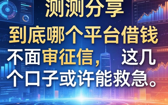 实测分享：到底哪个平台借钱不面审征信，这几个口子或许能救急