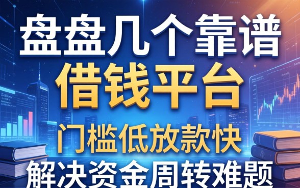 盘点几个靠谱的借钱平台，门槛低放款快，解决资金周转难题