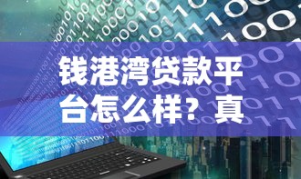 钱港湾贷款平台怎么样？真实测评+用户口碑揭秘