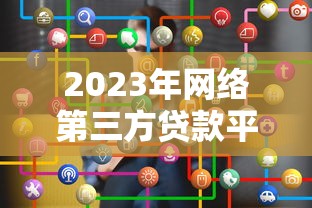 2023年网络第三方贷款平台推荐：如何选择靠谱的借贷渠道？