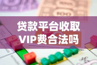 贷款平台收取VIP费合法吗?解析费用合规性与用户权益保护 贷款平台收取VIP费合法吗?解析费用合规性与用户权益保护
