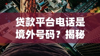 贷款平台电话是境外号码?揭秘背后风险与防范技巧 贷款平台电话是境外号码?揭秘背后风险与防范技巧