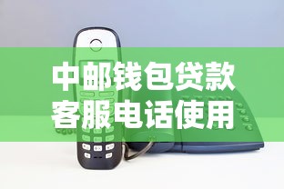 中邮钱包贷款客服电话使用指南及常见问题解答