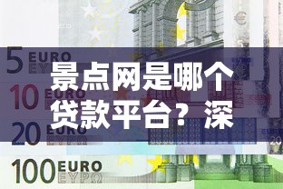 景点网是哪个贷款平台？深度解析其背景与贷款服务推荐