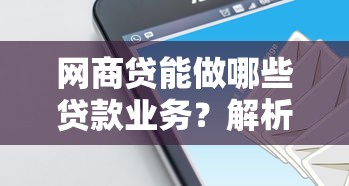 网商贷能做哪些贷款业务？解析其核心优势与适用场景