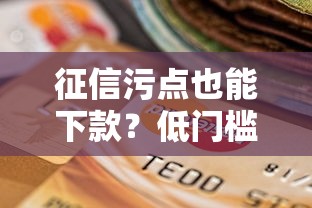 征信污点也能下款?低门槛贷款平台选择指南 征信污点也能下款?低门槛贷款平台选择指南