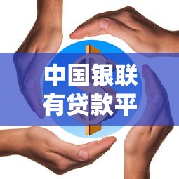 中国银联有贷款平台吗？银联贷款服务解析与使用指南