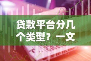 贷款平台分几个类型？一文详解主流分类及选择技巧