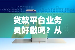 贷款平台业务员好做吗？从业者必看的职业发展分析