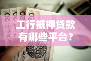 工行抵押贷款有哪些平台？这几种类型最值得选
