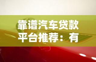 靠谱汽车贷款平台推荐：有车就能贷的5大渠道解析