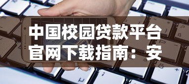 中国校园贷款平台官网下载指南：安全借贷与使用攻略