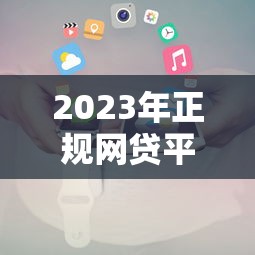 2023年正规网贷平台推荐及申请攻略 2023年正规网贷平台推荐及申请攻略