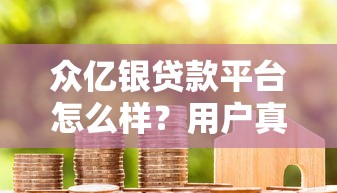 众亿银贷款平台怎么样？用户真实评价与详细解析