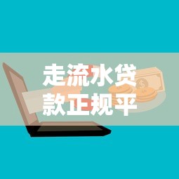 走流水贷款正规平台有哪些？如何辨别靠谱渠道