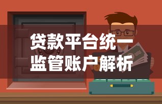 贷款平台统一监管账户解析：资金安全与行业规范全知道