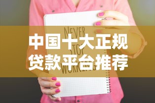 中国十大正规贷款平台推荐:靠谱安全,快速到账 中国十大正规贷款平台推荐:靠谱安全,快速到账