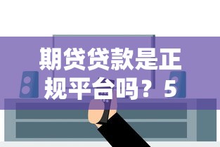 期贷贷款是正规平台吗？5大关键点教你辨别真伪