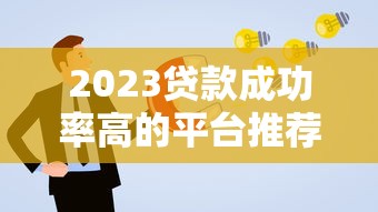 2023贷款成功率高的平台推荐及申请技巧
