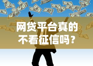 网贷平台真的不看征信吗？征信差也能贷款的秘密解析