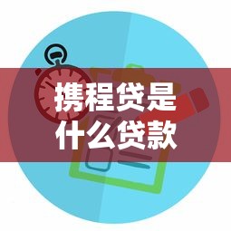 携程贷是什么贷款平台？全面解析其特点与申请攻略