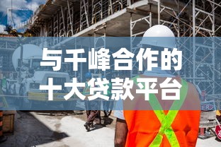 与千峰合作的十大贷款平台推荐:低息、安全、快速到账攻略 与千峰合作的十大贷款平台推荐:低息、安全、快速到账攻略