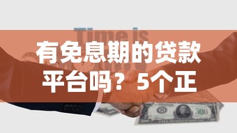 有免息期的贷款平台吗?5个正规平台推荐 有免息期的贷款平台吗?5个正规平台推荐