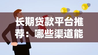 长期贷款平台推荐:哪些渠道能申请更久期限的贷款 长期贷款平台推荐:哪些渠道能申请更久期限的贷款