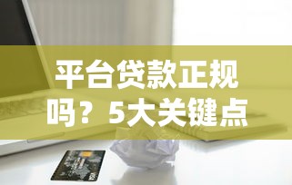 平台贷款正规吗？5大关键点教你识别安全借款渠道