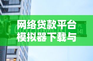 网络贷款平台模拟器下载与实战使用指南