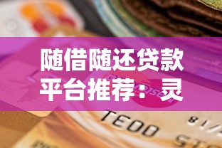 随借随还贷款平台推荐：灵活用款不压资金的高效选择