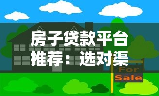 房子贷款平台推荐：选对渠道轻松解决资金难题