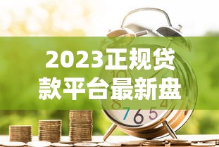 2023正规贷款平台最新盘点：安全可靠的借款渠道推荐