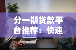 分一期贷款平台推荐:快速到账、低息灵活的选择 分一期贷款平台推荐:快速到账、低息灵活的选择