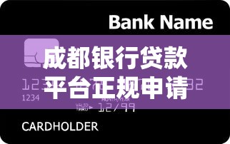 成都银行贷款平台正规申请渠道及产品选择攻略