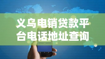 义乌电销贷款平台电话地址查询指南:快速解决资金需求 义乌电销贷款平台电话地址查询指南:快速解决资金需求