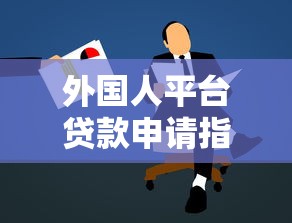 外国人平台贷款申请指南：流程、条件与注意事项