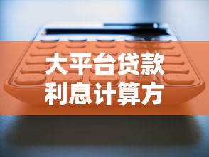 大平台贷款利息计算方法及省钱技巧详解 大平台贷款利息计算方法及省钱技巧详解
