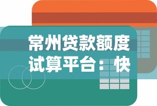 常州贷款额度试算平台:快速预估你的可贷金额 常州贷款额度试算平台:快速预估你的可贷金额