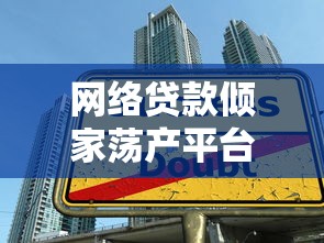 网络贷款倾家荡产平台避坑指南：识别陷阱远离债务危机