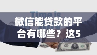 微信能贷款的平台有哪些?这5个正规渠道快速到账 微信能贷款的平台有哪些?这5个正规渠道快速到账
