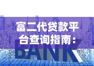 富二代贷款平台查询指南:高额度低利率正规渠道盘点 富二代贷款平台查询指南:高额度低利率正规渠道盘点