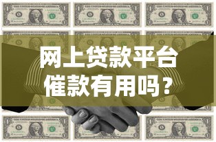网上贷款平台催款有用吗?深度解析催收手段及应对策略 网上贷款平台催款有用吗?深度解析催收手段及应对策略