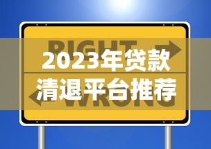 2023年贷款清退平台推荐：如何选择安全靠谱的渠道？